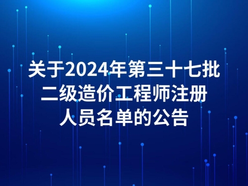 关于2024年第三十七批二级造价工程师注册人员名单的公告